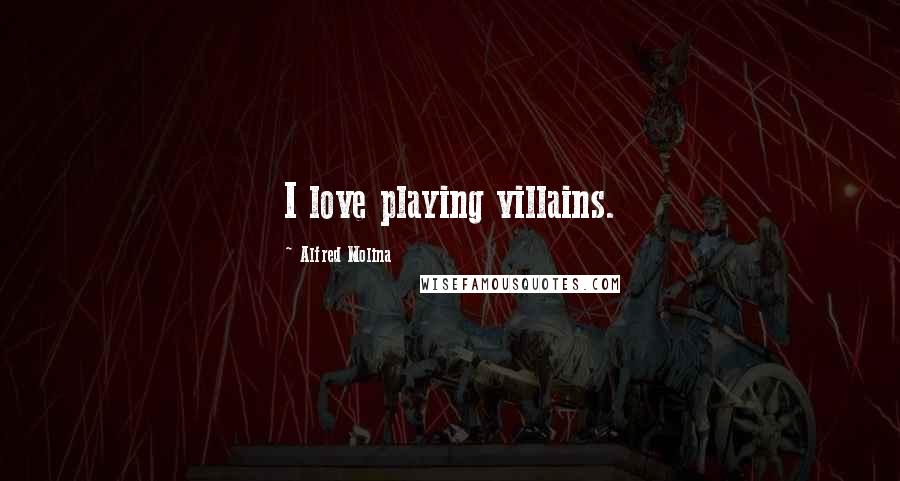 Alfred Molina Quotes: I love playing villains.