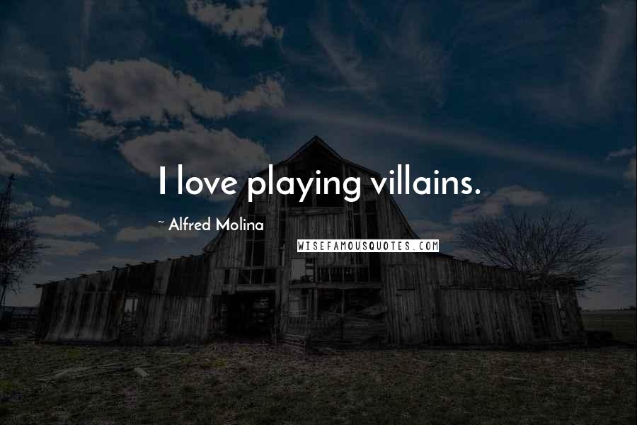 Alfred Molina Quotes: I love playing villains.