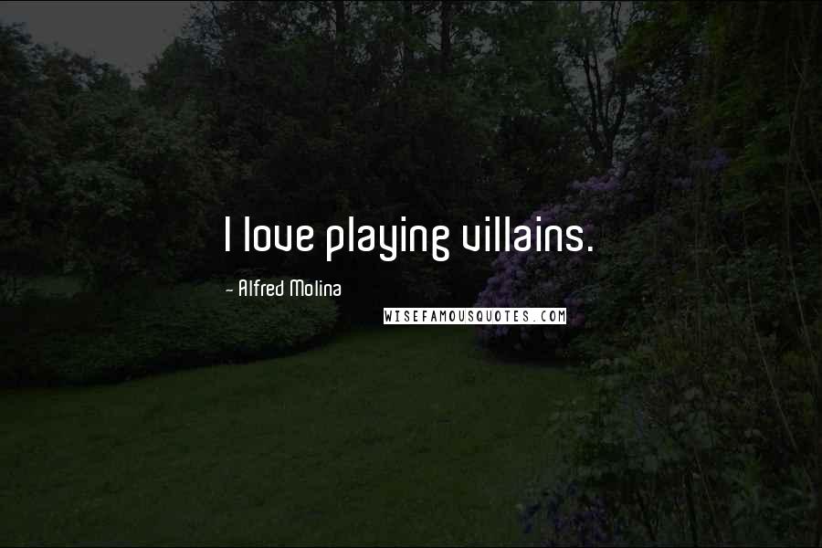 Alfred Molina Quotes: I love playing villains.