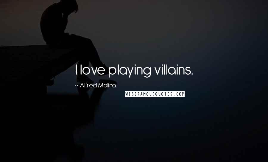 Alfred Molina Quotes: I love playing villains.
