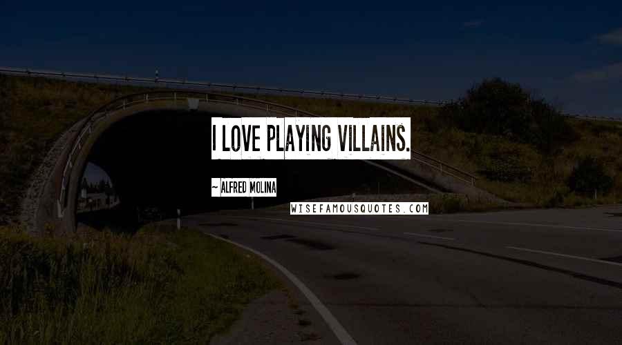 Alfred Molina Quotes: I love playing villains.