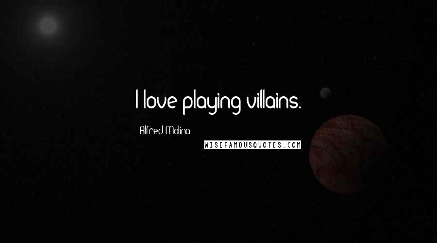 Alfred Molina Quotes: I love playing villains.