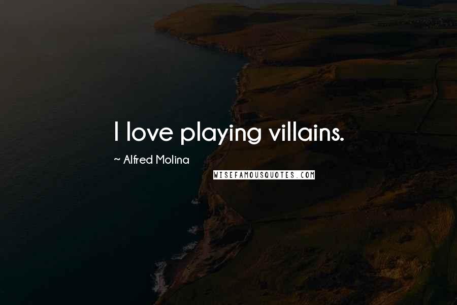 Alfred Molina Quotes: I love playing villains.