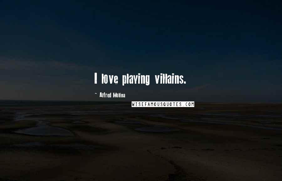 Alfred Molina Quotes: I love playing villains.