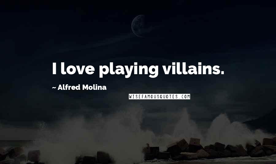 Alfred Molina Quotes: I love playing villains.