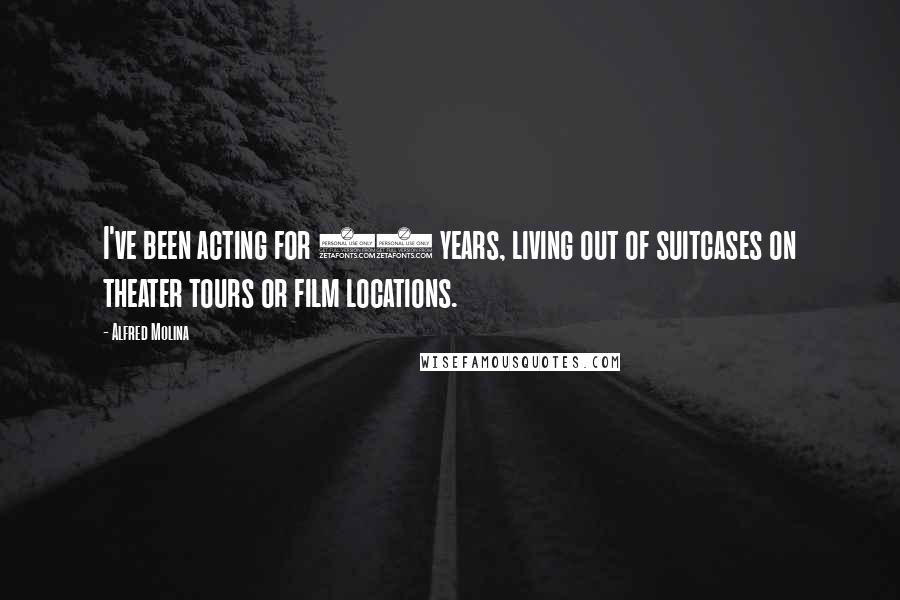 Alfred Molina Quotes: I've been acting for 25 years, living out of suitcases on theater tours or film locations.