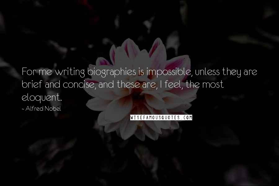 Alfred Nobel Quotes: For me writing biographies is impossible, unless they are brief and concise, and these are, I feel, the most eloquent.