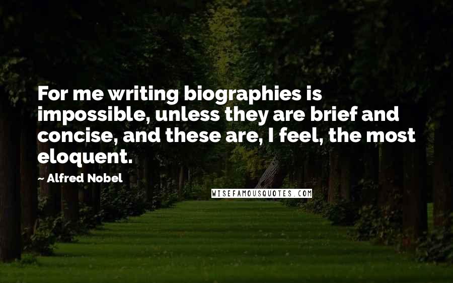 Alfred Nobel Quotes: For me writing biographies is impossible, unless they are brief and concise, and these are, I feel, the most eloquent.