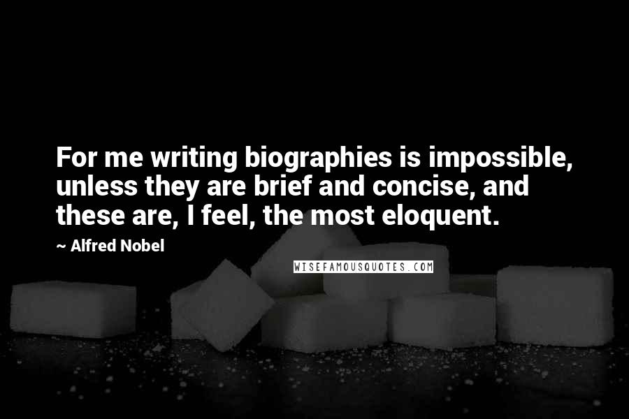 Alfred Nobel Quotes: For me writing biographies is impossible, unless they are brief and concise, and these are, I feel, the most eloquent.