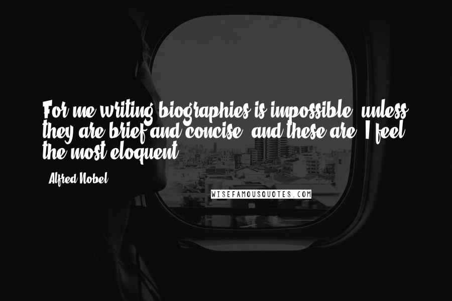 Alfred Nobel Quotes: For me writing biographies is impossible, unless they are brief and concise, and these are, I feel, the most eloquent.