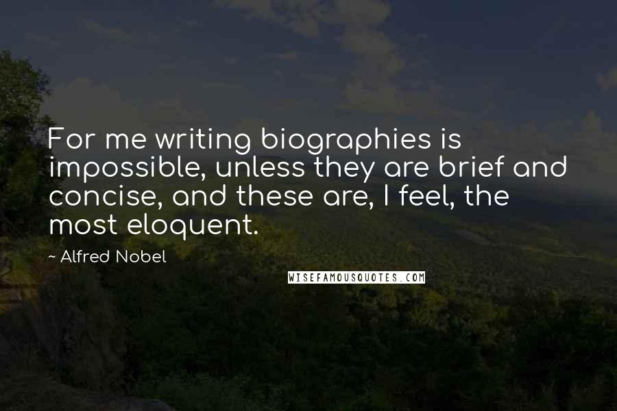 Alfred Nobel Quotes: For me writing biographies is impossible, unless they are brief and concise, and these are, I feel, the most eloquent.