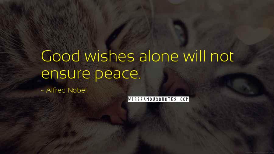 Alfred Nobel Quotes: Good wishes alone will not ensure peace.