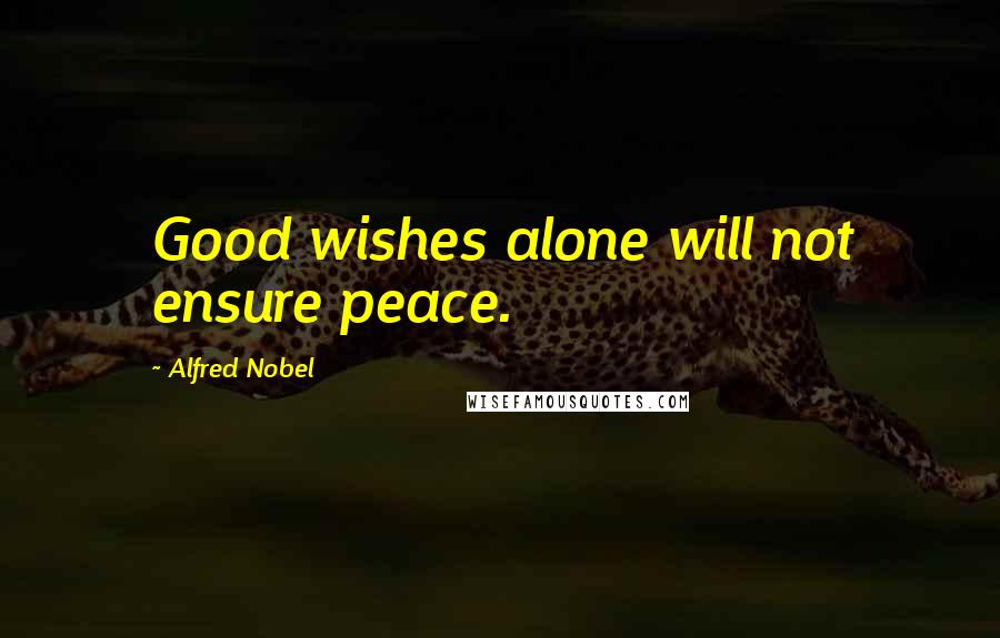 Alfred Nobel Quotes: Good wishes alone will not ensure peace.