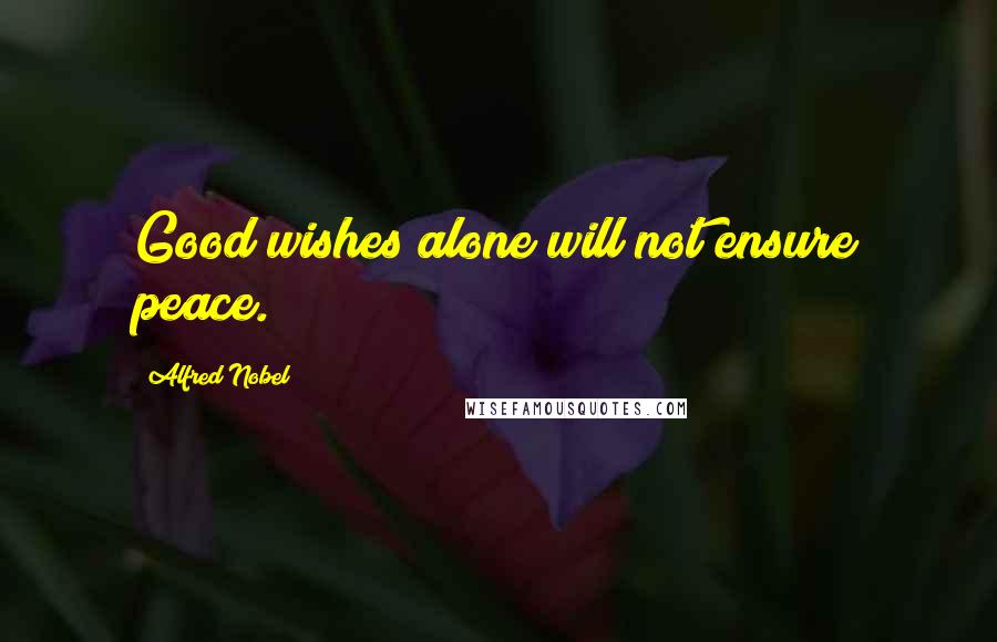 Alfred Nobel Quotes: Good wishes alone will not ensure peace.