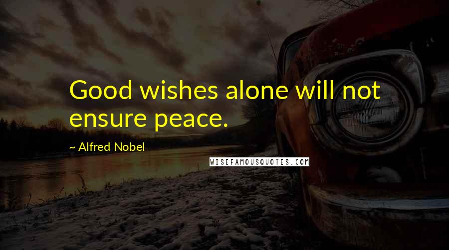 Alfred Nobel Quotes: Good wishes alone will not ensure peace.