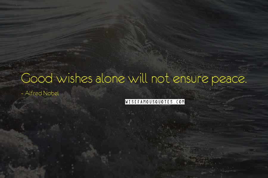 Alfred Nobel Quotes: Good wishes alone will not ensure peace.