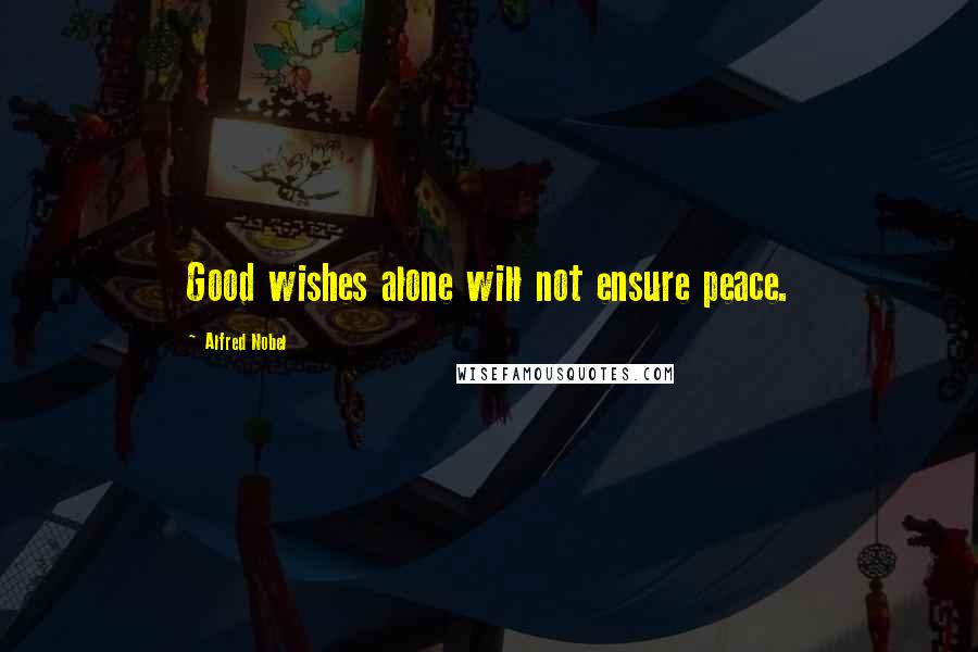 Alfred Nobel Quotes: Good wishes alone will not ensure peace.