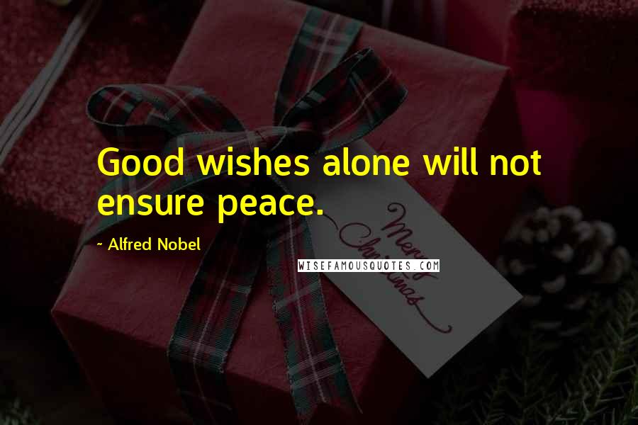 Alfred Nobel Quotes: Good wishes alone will not ensure peace.