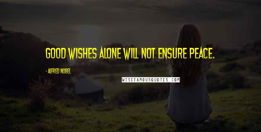 Alfred Nobel Quotes: Good wishes alone will not ensure peace.