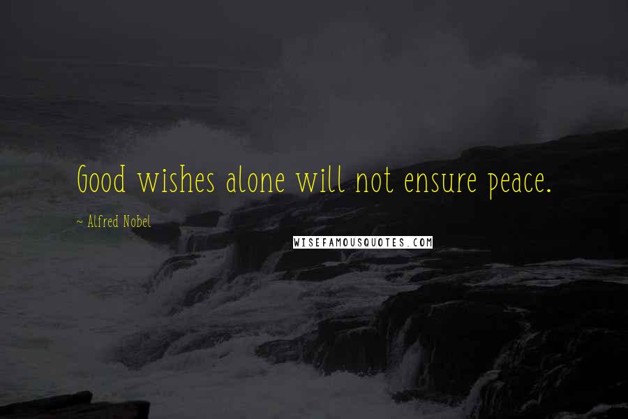 Alfred Nobel Quotes: Good wishes alone will not ensure peace.