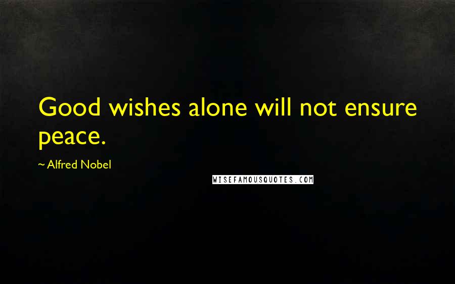 Alfred Nobel Quotes: Good wishes alone will not ensure peace.