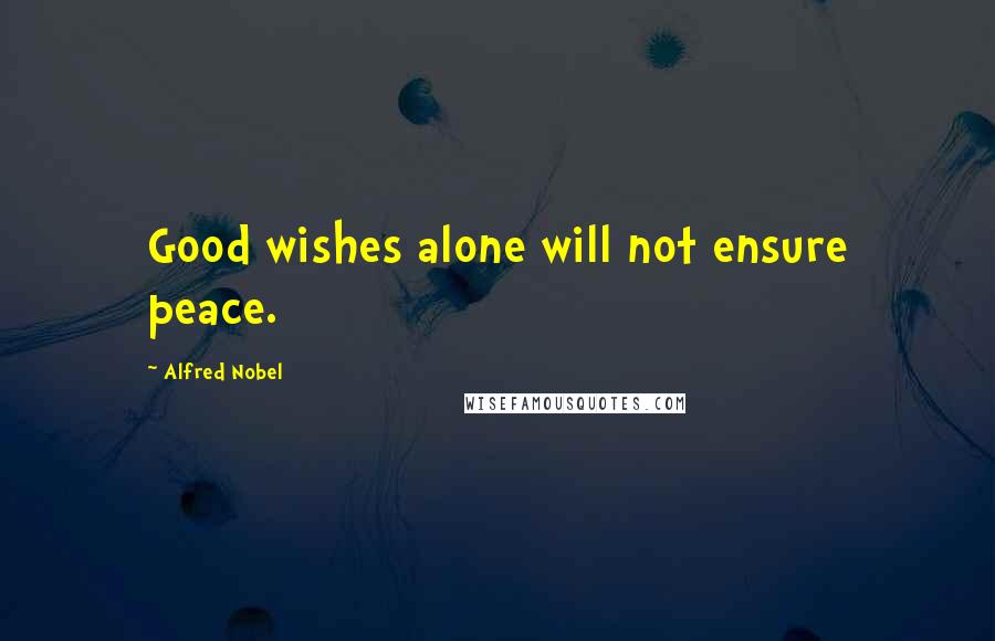 Alfred Nobel Quotes: Good wishes alone will not ensure peace.