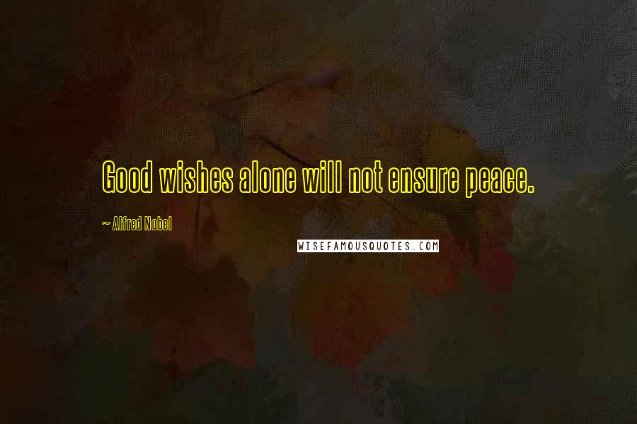 Alfred Nobel Quotes: Good wishes alone will not ensure peace.