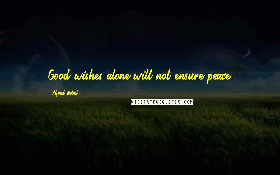 Alfred Nobel Quotes: Good wishes alone will not ensure peace.