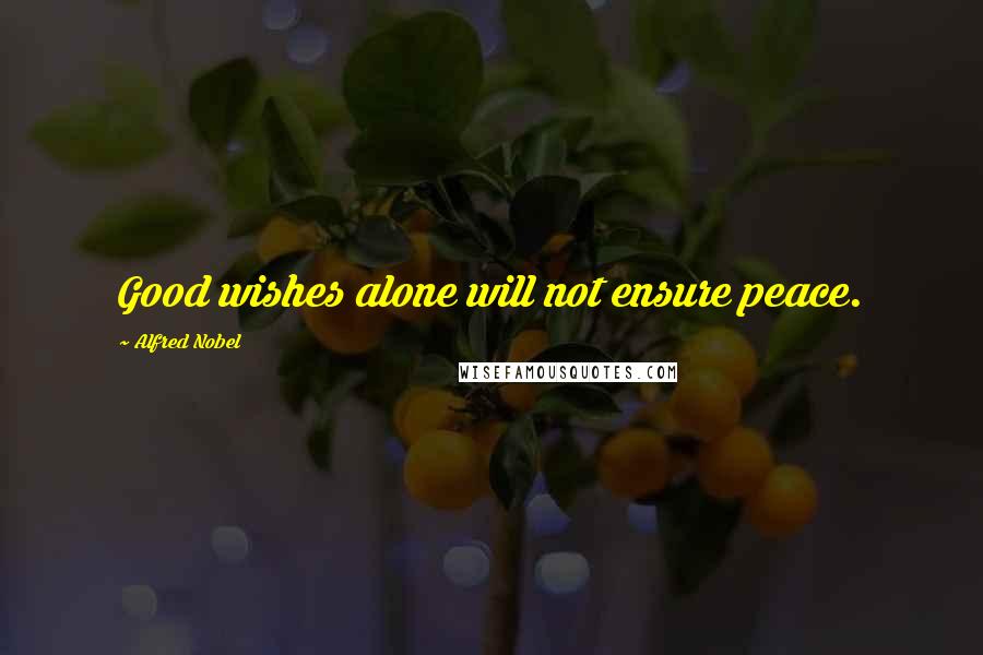 Alfred Nobel Quotes: Good wishes alone will not ensure peace.