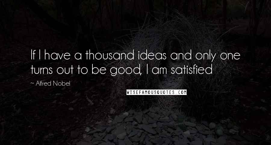 Alfred Nobel Quotes: If I have a thousand ideas and only one turns out to be good, I am satisfied