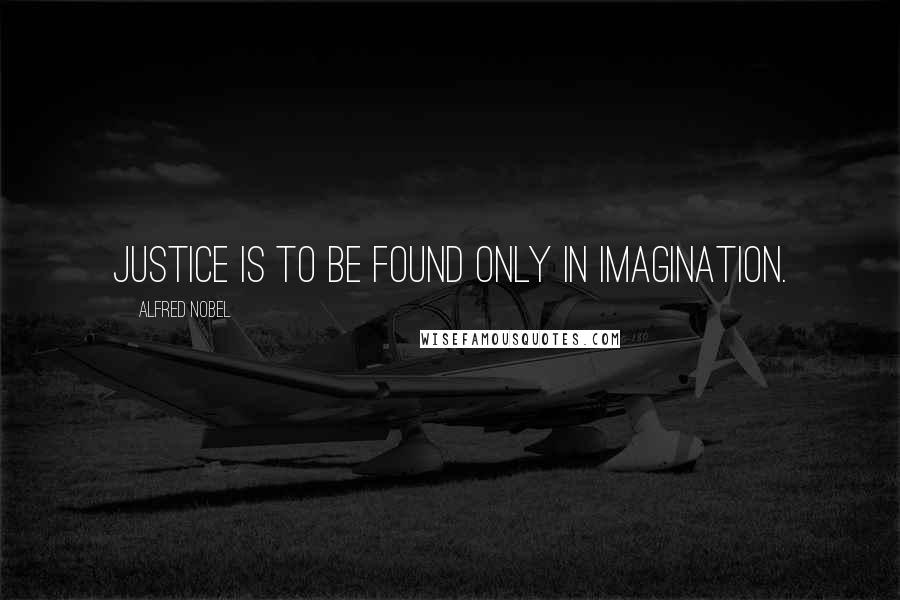 Alfred Nobel Quotes: Justice is to be found only in imagination.