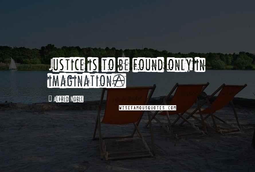 Alfred Nobel Quotes: Justice is to be found only in imagination.