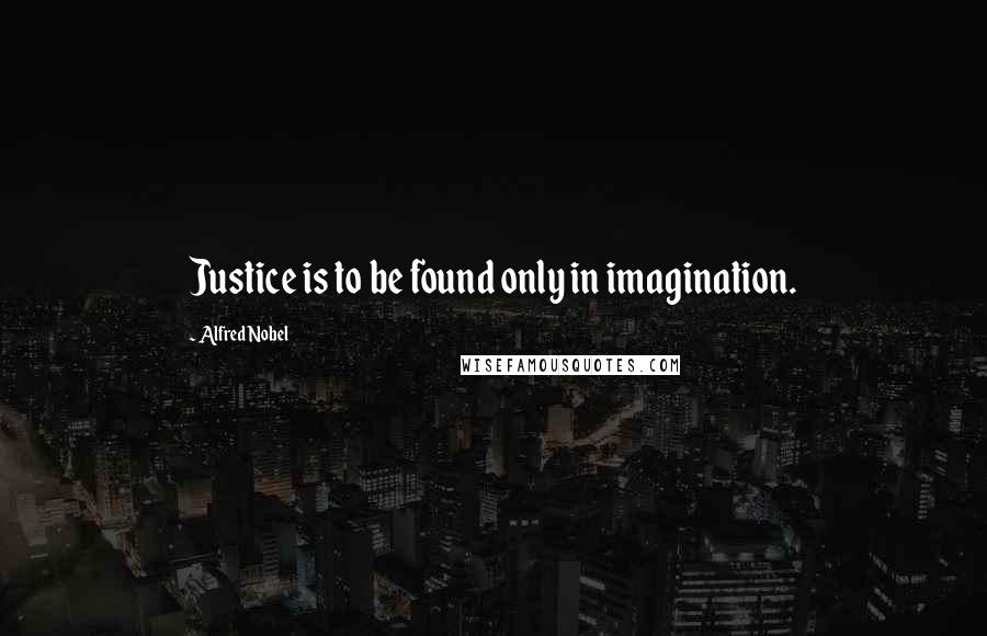 Alfred Nobel Quotes: Justice is to be found only in imagination.