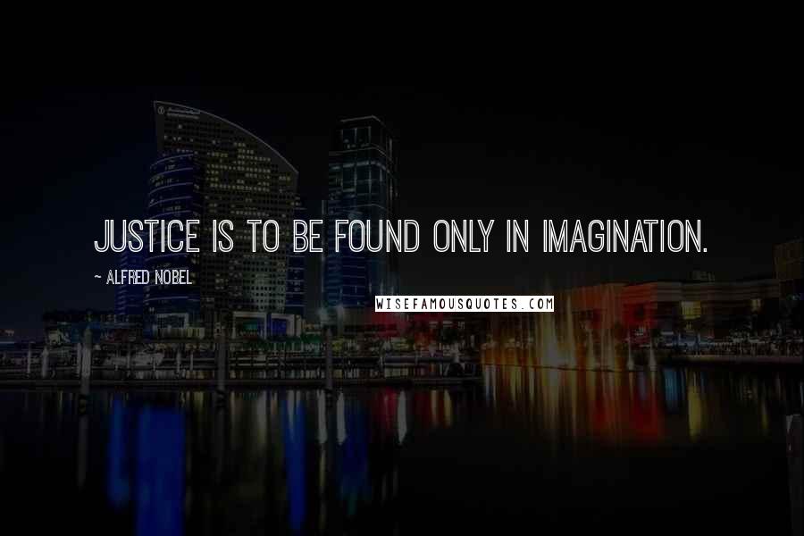 Alfred Nobel Quotes: Justice is to be found only in imagination.