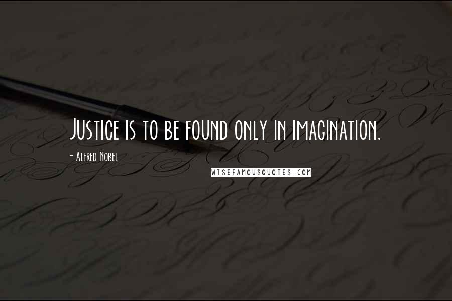 Alfred Nobel Quotes: Justice is to be found only in imagination.