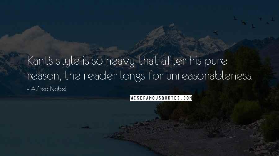 Alfred Nobel Quotes: Kant's style is so heavy that after his pure reason, the reader longs for unreasonableness.