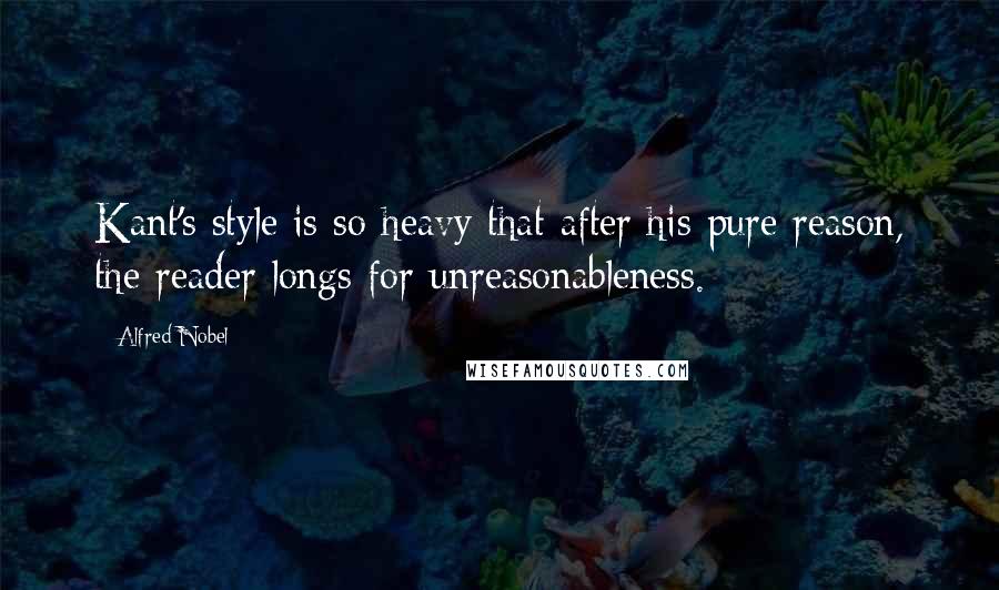 Alfred Nobel Quotes: Kant's style is so heavy that after his pure reason, the reader longs for unreasonableness.