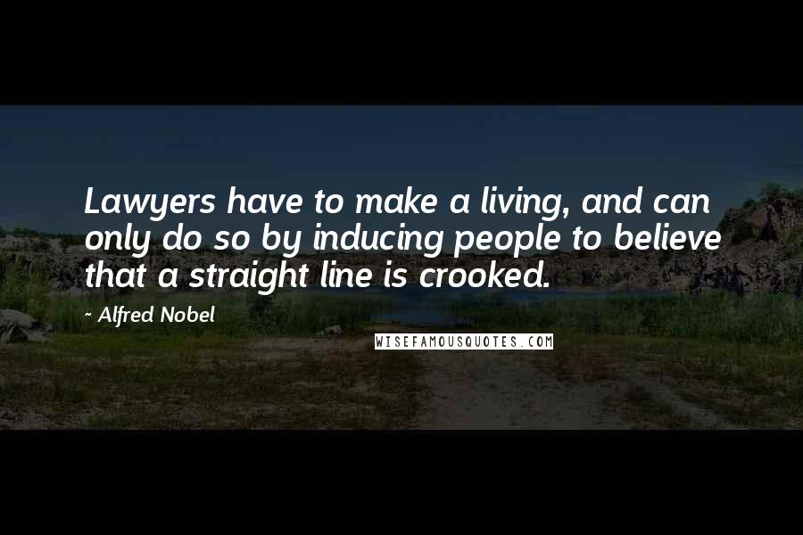 Alfred Nobel Quotes: Lawyers have to make a living, and can only do so by inducing people to believe that a straight line is crooked.