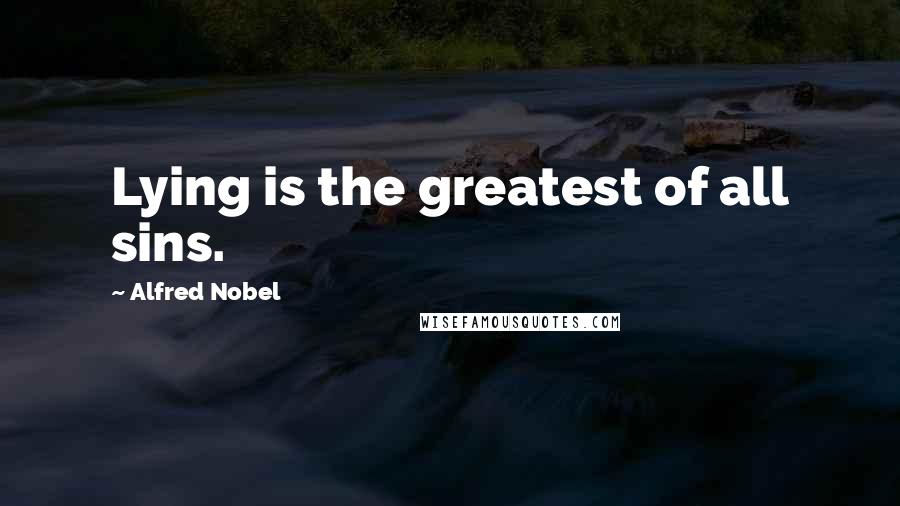 Alfred Nobel Quotes: Lying is the greatest of all sins.