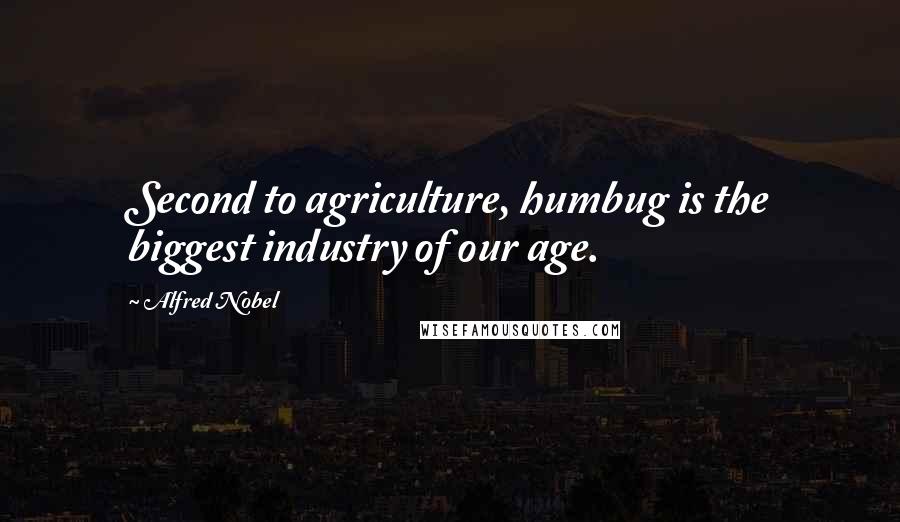 Alfred Nobel Quotes: Second to agriculture, humbug is the biggest industry of our age.