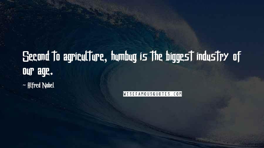 Alfred Nobel Quotes: Second to agriculture, humbug is the biggest industry of our age.