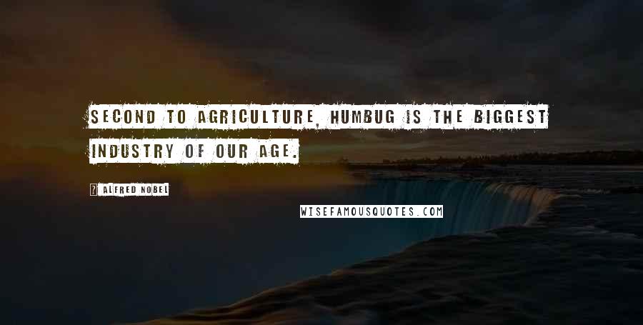 Alfred Nobel Quotes: Second to agriculture, humbug is the biggest industry of our age.