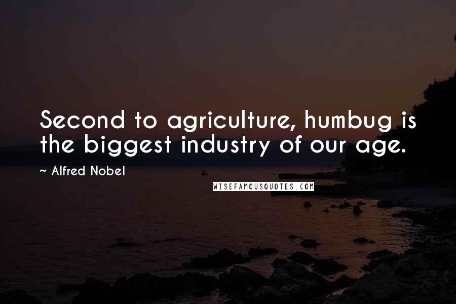 Alfred Nobel Quotes: Second to agriculture, humbug is the biggest industry of our age.