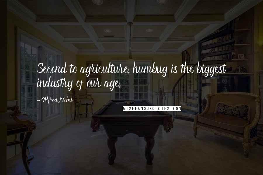 Alfred Nobel Quotes: Second to agriculture, humbug is the biggest industry of our age.