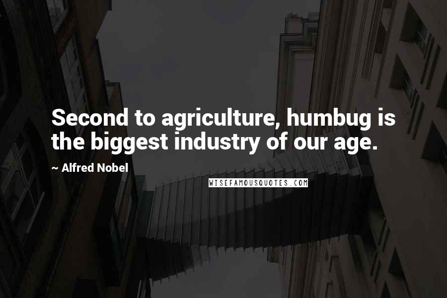 Alfred Nobel Quotes: Second to agriculture, humbug is the biggest industry of our age.