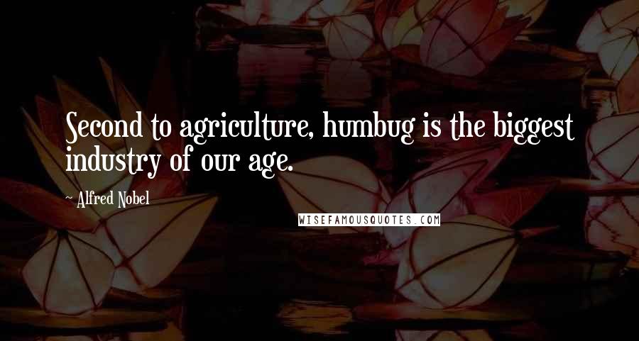 Alfred Nobel Quotes: Second to agriculture, humbug is the biggest industry of our age.