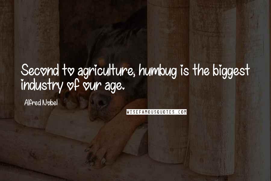 Alfred Nobel Quotes: Second to agriculture, humbug is the biggest industry of our age.