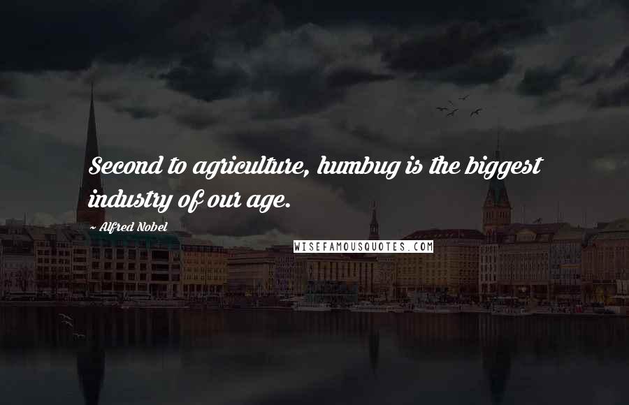 Alfred Nobel Quotes: Second to agriculture, humbug is the biggest industry of our age.