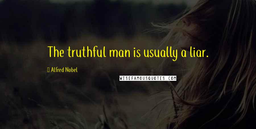 Alfred Nobel Quotes: The truthful man is usually a liar.