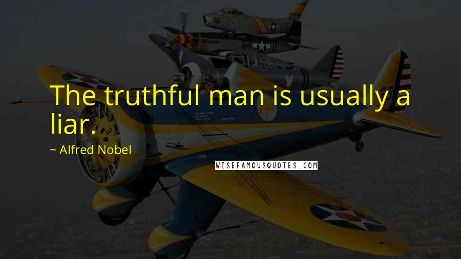 Alfred Nobel Quotes: The truthful man is usually a liar.